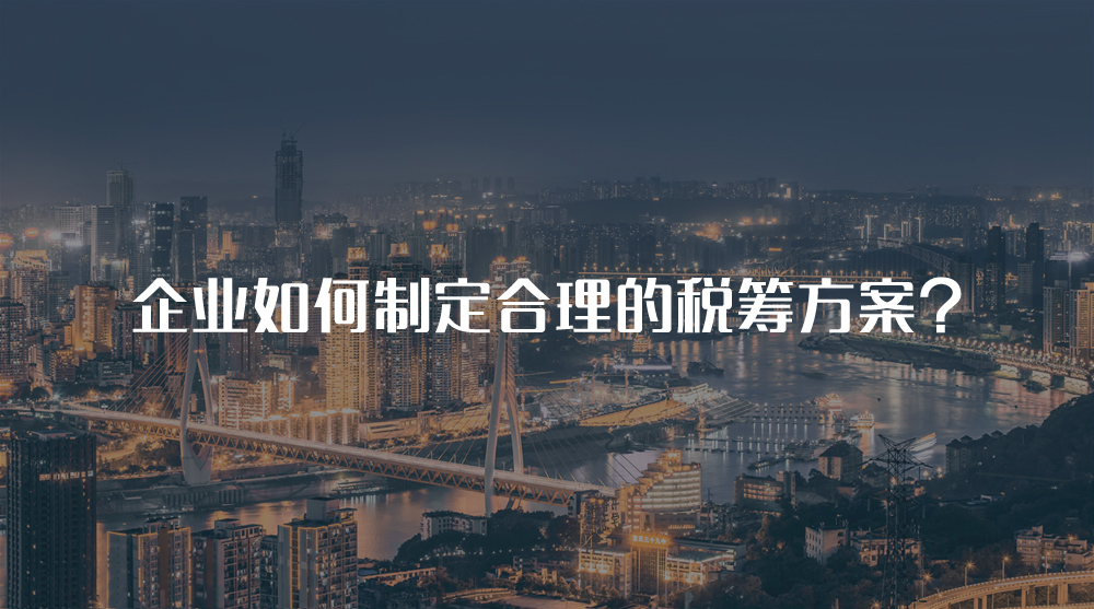 企業(yè)如何制定合理的稅籌方案？